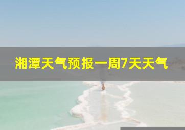 湘潭天气预报一周7天天气