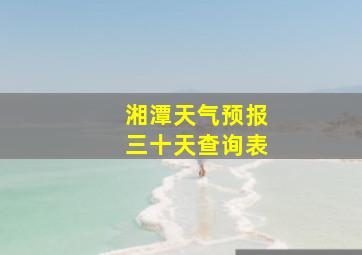 湘潭天气预报三十天查询表