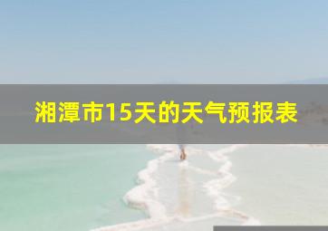 湘潭市15天的天气预报表