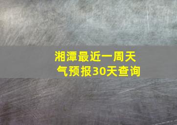 湘潭最近一周天气预报30天查询