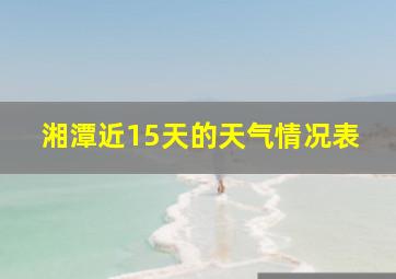 湘潭近15天的天气情况表