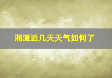 湘潭近几天天气如何了