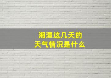 湘潭这几天的天气情况是什么