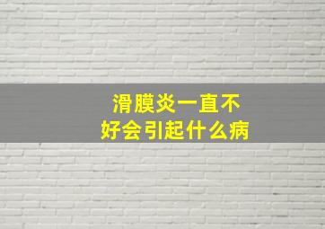 滑膜炎一直不好会引起什么病