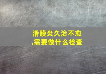 滑膜炎久治不愈,需要做什么检查