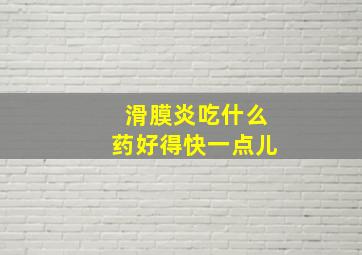 滑膜炎吃什么药好得快一点儿