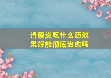 滑膜炎吃什么药效果好能彻底治愈吗