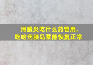 滑膜炎吃什么药管用,吃啥药胰岛素能恢复正常