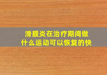 滑膜炎在治疗期间做什么运动可以恢复的快