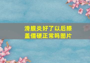 滑膜炎好了以后膝盖僵硬正常吗图片