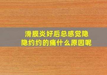 滑膜炎好后总感觉隐隐约约的痛什么原因呢