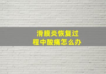 滑膜炎恢复过程中酸痛怎么办