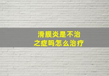 滑膜炎是不治之症吗怎么治疗