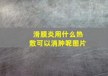 滑膜炎用什么热敷可以消肿呢图片