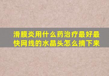 滑膜炎用什么药治疗最好最快网线的水晶头怎么摘下来