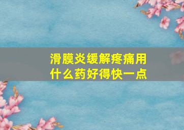 滑膜炎缓解疼痛用什么药好得快一点