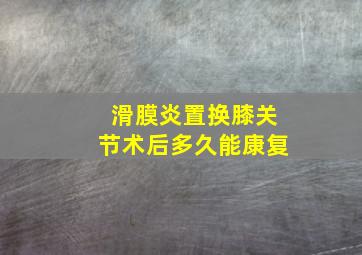 滑膜炎置换膝关节术后多久能康复