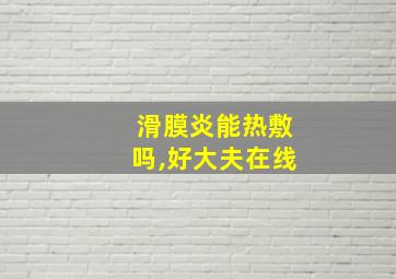 滑膜炎能热敷吗,好大夫在线