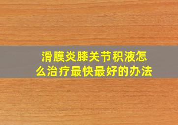 滑膜炎膝关节积液怎么治疗最快最好的办法