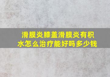 滑膜炎膝盖滑膜炎有积水怎么治疗能好吗多少钱