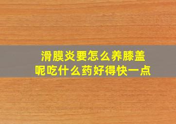 滑膜炎要怎么养膝盖呢吃什么药好得快一点