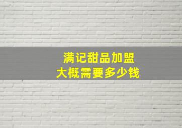 满记甜品加盟大概需要多少钱