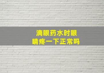 滴眼药水时眼睛疼一下正常吗