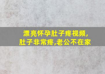 漂亮怀孕肚子疼视频,肚子非常疼,老公不在家