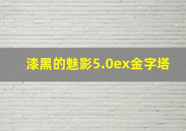 漆黑的魅影5.0ex金字塔