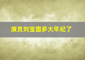 演员刘宝国多大年纪了