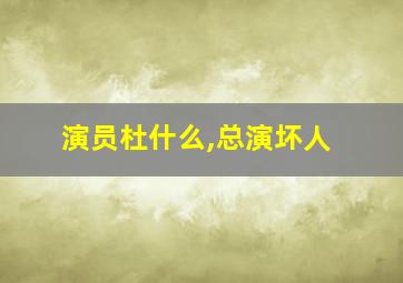 演员杜什么,总演坏人