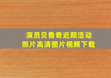 演员贝鲁奇近期活动照片高清图片视频下载