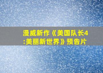 漫威新作《美国队长4:美丽新世界》预告片