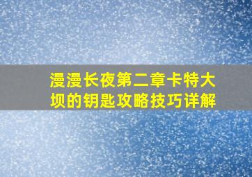 漫漫长夜第二章卡特大坝的钥匙攻略技巧详解