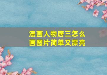 漫画人物唐三怎么画图片简单又漂亮