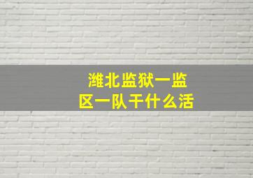 潍北监狱一监区一队干什么活