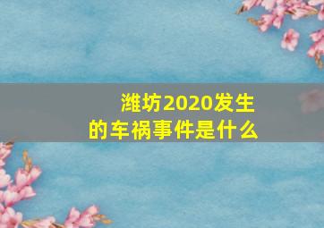 潍坊2020发生的车祸事件是什么