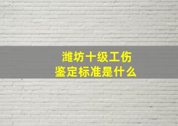 潍坊十级工伤鉴定标准是什么