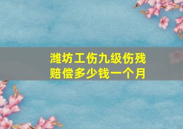 潍坊工伤九级伤残赔偿多少钱一个月