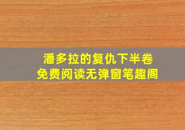 潘多拉的复仇下半卷免费阅读无弹窗笔趣阁