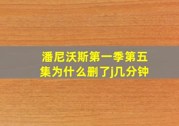 潘尼沃斯第一季第五集为什么删了j几分钟