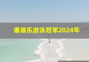 潘展乐游泳冠军2024年