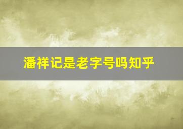 潘祥记是老字号吗知乎