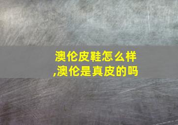 澳伦皮鞋怎么样,澳伦是真皮的吗