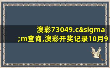 澳彩73049.cσm查询,澳彩开奖记录10月9日