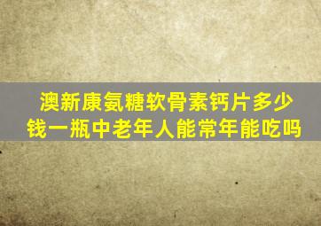 澳新康氨糖软骨素钙片多少钱一瓶中老年人能常年能吃吗