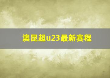 澳昆超u23最新赛程