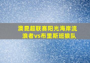 澳昆超联赛阳光海岸流浪者vs布里斯班狼队