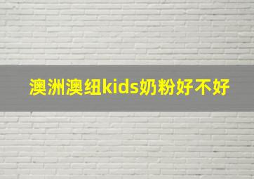 澳洲澳纽kids奶粉好不好