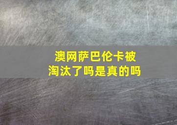 澳网萨巴伦卡被淘汰了吗是真的吗